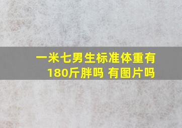 一米七男生标准体重有180斤胖吗 有图片吗